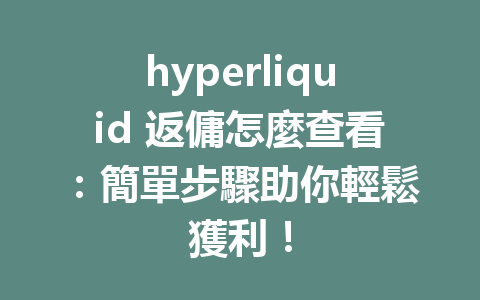 hyperliquid 返傭怎麼查看：簡單步驟助你輕鬆獲利！ 一
