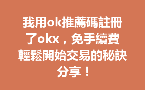 我用ok推薦碼註冊了okx，免手續費輕鬆開始交易的秘訣分享！ 一