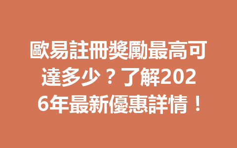 歐易註冊獎勵最高可達多少？了解2026年最新優惠詳情！ 一