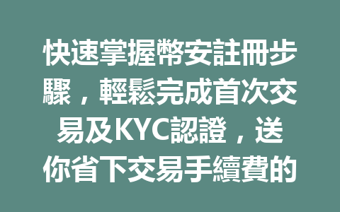 快速掌握幣安註冊步驟，輕鬆完成首次交易及KYC認證，送你省下交易手續費的秘訣！ 一
