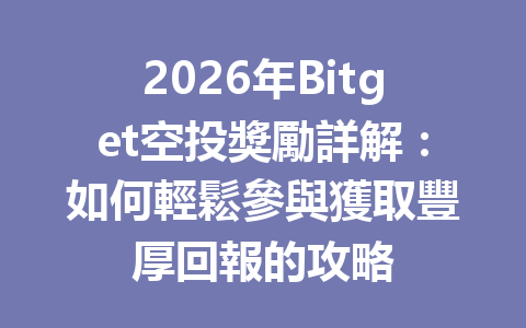 2026年Bitget空投獎勵詳解：如何輕鬆參與獲取豐厚回報的攻略 一