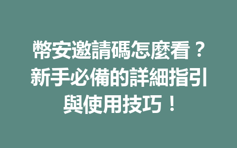 幣安邀請碼怎麼看？新手必備的詳細指引與使用技巧！ 一