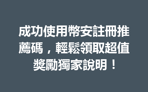 成功使用幣安註冊推薦碼，輕鬆領取超值獎勵獨家說明！ 一