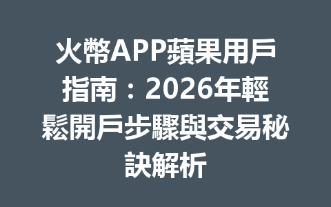 火幣APP蘋果用戶指南：2026年輕鬆開戶步驟與交易秘訣解析 一