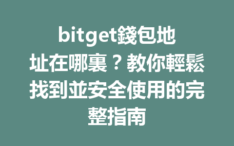 bitget錢包地址在哪裏？教你輕鬆找到並安全使用的完整指南 一