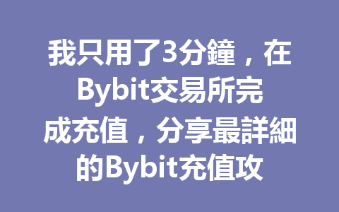 我只用了3分鐘，在Bybit交易所完成充值，分享最詳細的Bybit充值攻略！ 一