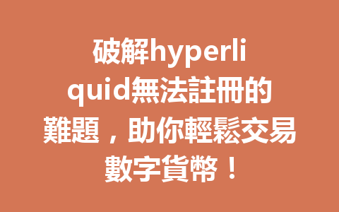 破解hyperliquid無法註冊的難題，助你輕鬆交易數字貨幣！ 一
