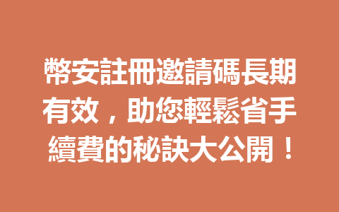 幣安註冊邀請碼長期有效，助您輕鬆省手續費的秘訣大公開！ 一