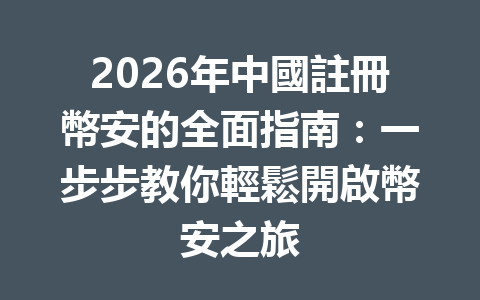 2026年中國註冊幣安的全面指南：一步步教你輕鬆開啟幣安之旅 一