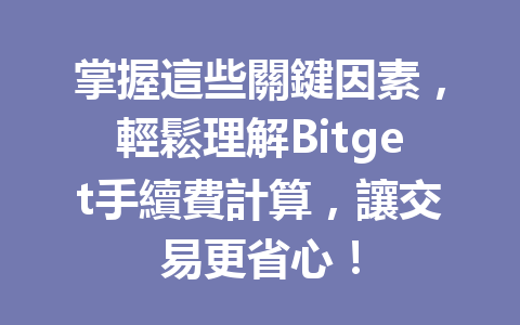 掌握這些關鍵因素，輕鬆理解Bitget手續費計算，讓交易更省心！ 一
