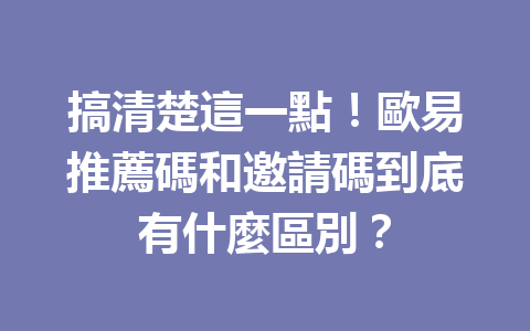 搞清楚這一點！歐易推薦碼和邀請碼到底有什麼區別？ 一