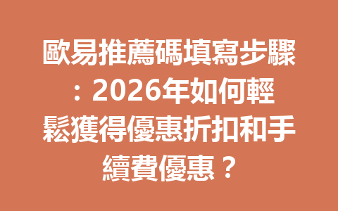 歐易推薦碼填寫步驟：2026年如何輕鬆獲得優惠折扣和手續費優惠？ 一
