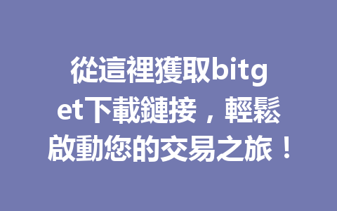 從這裡獲取bitget下載鏈接，輕鬆啟動您的交易之旅！ 一