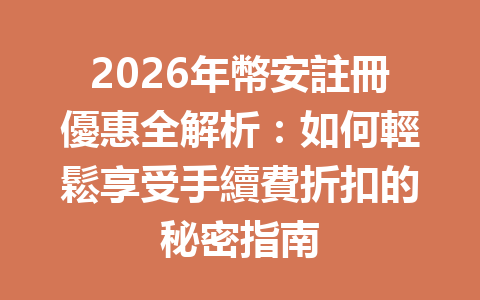2026年幣安註冊優惠全解析：如何輕鬆享受手續費折扣的秘密指南 一