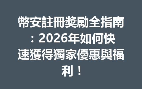 幣安註冊獎勵全指南:2026年如何快速獲得獨家優惠與福利! 一