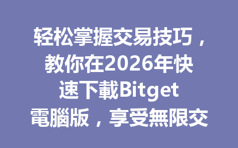 轻松掌握交易技巧，教你在2026年快速下載Bitget電腦版，享受無限交易樂趣！ 一