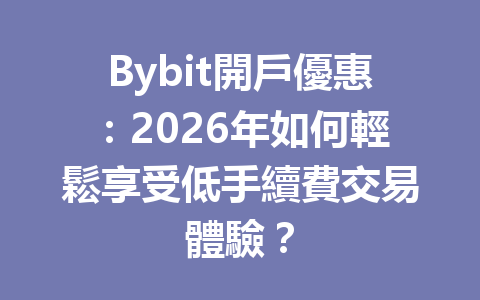 Bybit開戶優惠：2026年如何輕鬆享受低手續費交易體驗？ 一