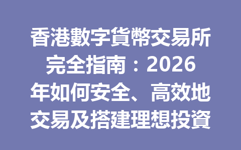 香港數字貨幣交易所完全指南：2026年如何安全、高效地交易及搭建理想投資組合 一