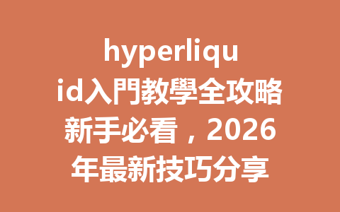 hyperliquid入門教學全攻略新手必看，2026年最新技巧分享 一