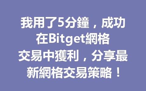 我用了5分鐘，成功在Bitget網格交易中獲利，分享最新網格交易策略！ 一