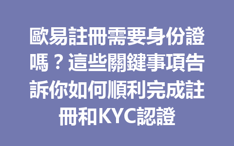 歐易註冊需要身份證嗎？這些關鍵事項告訴你如何順利完成註冊和KYC認證 一