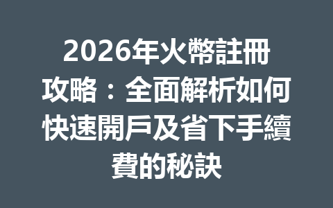 2026年火幣註冊攻略：全面解析如何快速開戶及省下手續費的秘訣 一