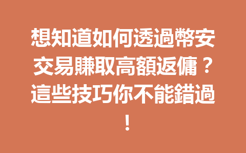 想知道如何透過幣安交易賺取高額返傭？這些技巧你不能錯過！ 一