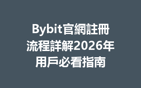 Bybit官網註冊流程詳解2026年用戶必看指南 一