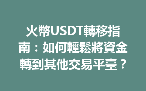 火幣USDT轉移指南：如何輕鬆將資金轉到其他交易平臺？ 一