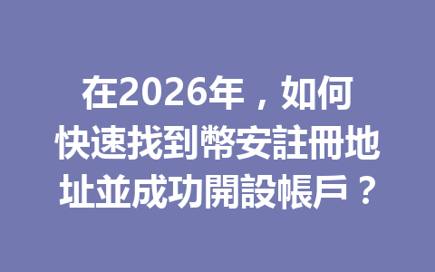 在2026年，如何快速找到幣安註冊地址並成功開設帳戶？ 一