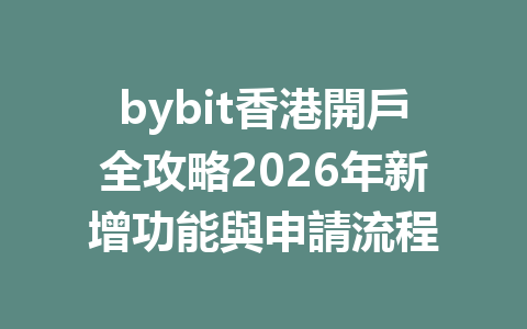bybit香港開戶全攻略2026年新增功能與申請流程 一