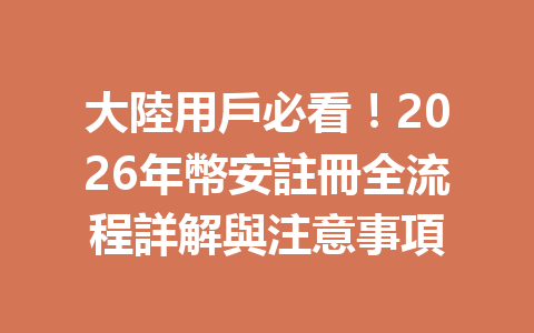 大陸用戶必看！2026年幣安註冊全流程詳解與注意事項 一