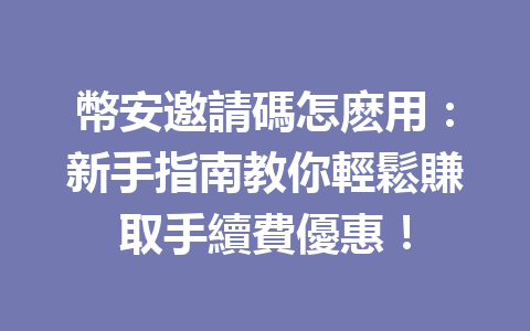 幣安邀請碼怎麽用：新手指南教你輕鬆賺取手續費優惠！ 一