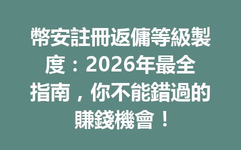 幣安註冊返傭等級製度：2026年最全指南，你不能錯過的賺錢機會！ 一