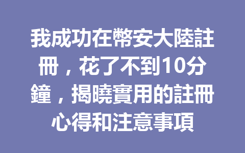 我成功在幣安大陸註冊，花了不到10分鐘，揭曉實用的註冊心得和注意事項 一
