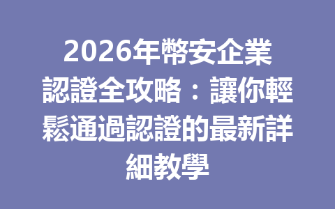 2026年幣安企業認證全攻略：讓你輕鬆通過認證的最新詳細教學 一