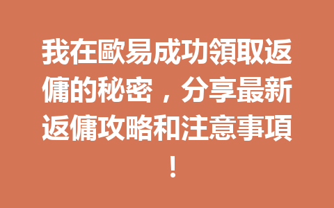 我在歐易成功領取返傭的秘密，分享最新返傭攻略和注意事項！ 一