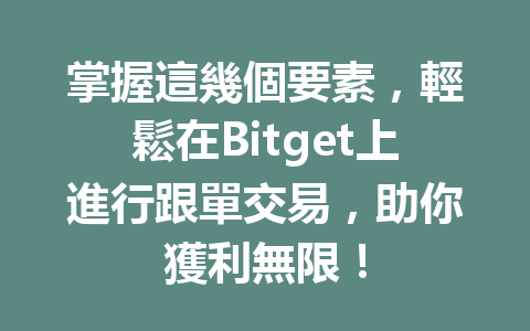 掌握這幾個要素，輕鬆在Bitget上進行跟單交易，助你獲利無限！ 一