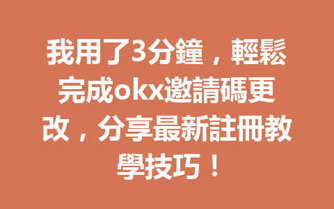 我用了3分鐘，輕鬆完成okx邀請碼更改，分享最新註冊教學技巧！ 一