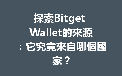 探索Bitget Wallet的來源：它究竟來自哪個國家？ 一