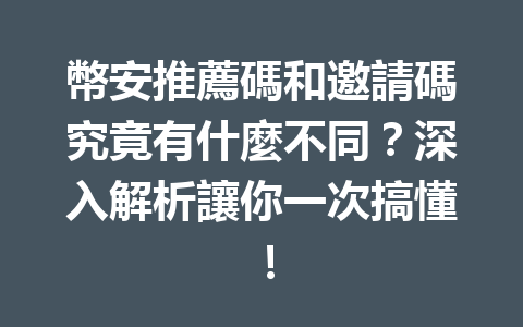 幣安推薦碼和邀請碼究竟有什麼不同?深入解析讓你一次搞懂! 一