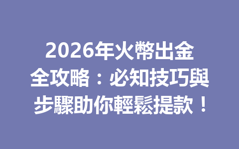 2026年火幣出金全攻略：必知技巧與步驟助你輕鬆提款！ 一