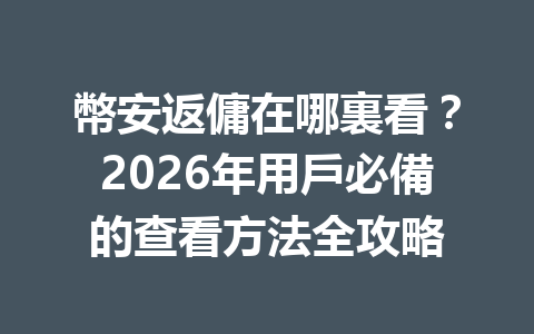 幣安返傭在哪裏看？2026年用戶必備的查看方法全攻略 一