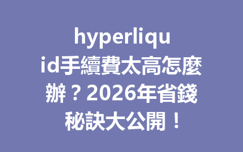 hyperliquid手續費太高怎麼辦？2026年省錢秘訣大公開！ 一