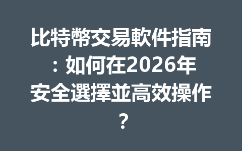 比特幣交易軟件指南：如何在2026年安全選擇並高效操作？ 一