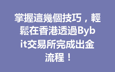 掌握這幾個技巧，輕鬆在香港透過Bybit交易所完成出金流程！ 一