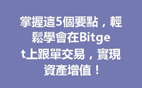 掌握這5個要點，輕鬆學會在Bitget上跟單交易，實現資產增值！ 一