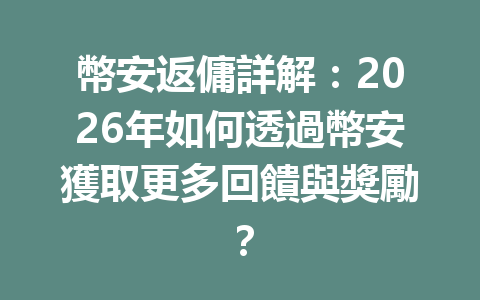 幣安返傭詳解：2026年如何透過幣安獲取更多回饋與獎勵？ 一