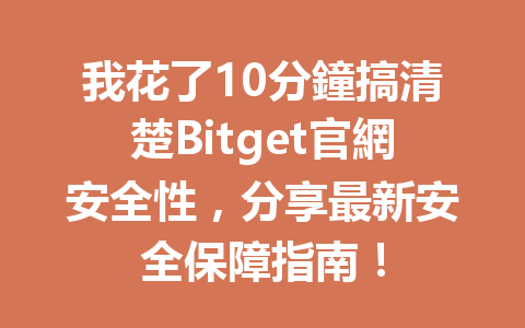 我花了10分鐘搞清楚Bitget官網安全性，分享最新安全保障指南！ 一