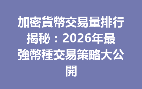 加密貨幣交易量排行揭秘：2026年最強幣種交易策略大公開 一